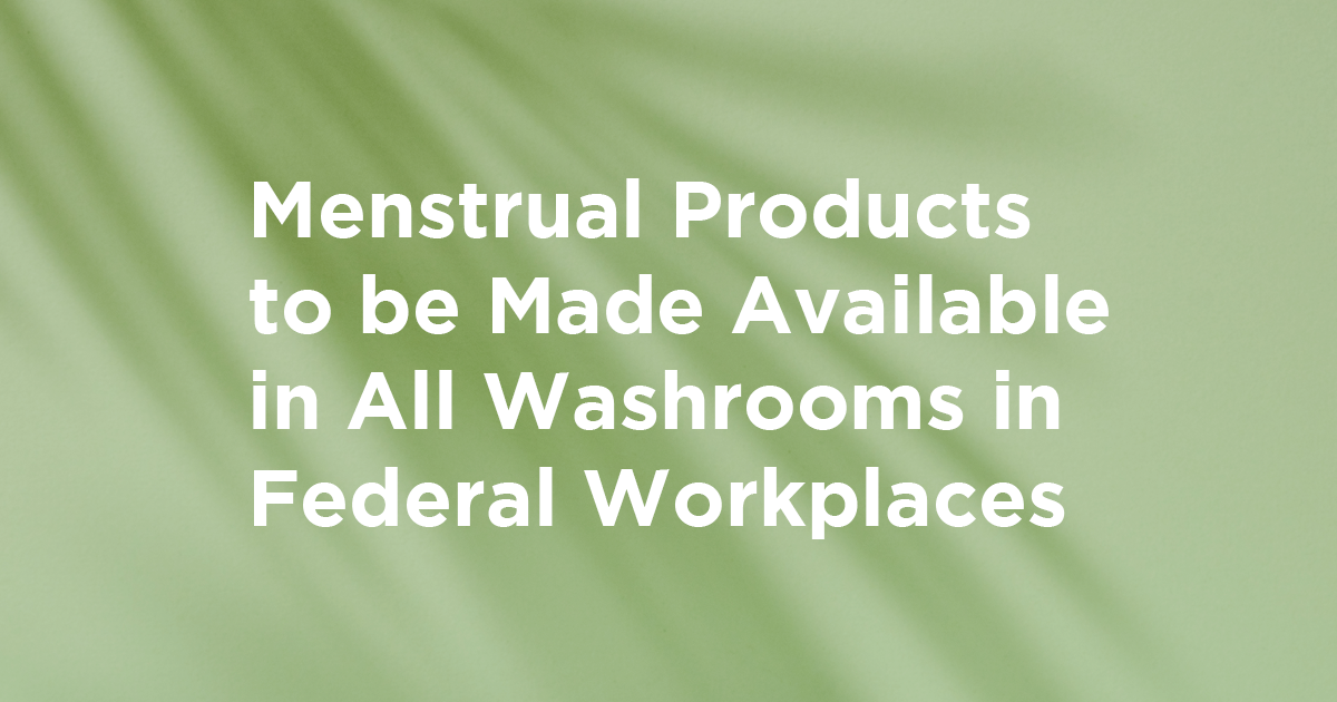 Menstrual Products to be Made Available in All Washrooms in Federal Workplaces