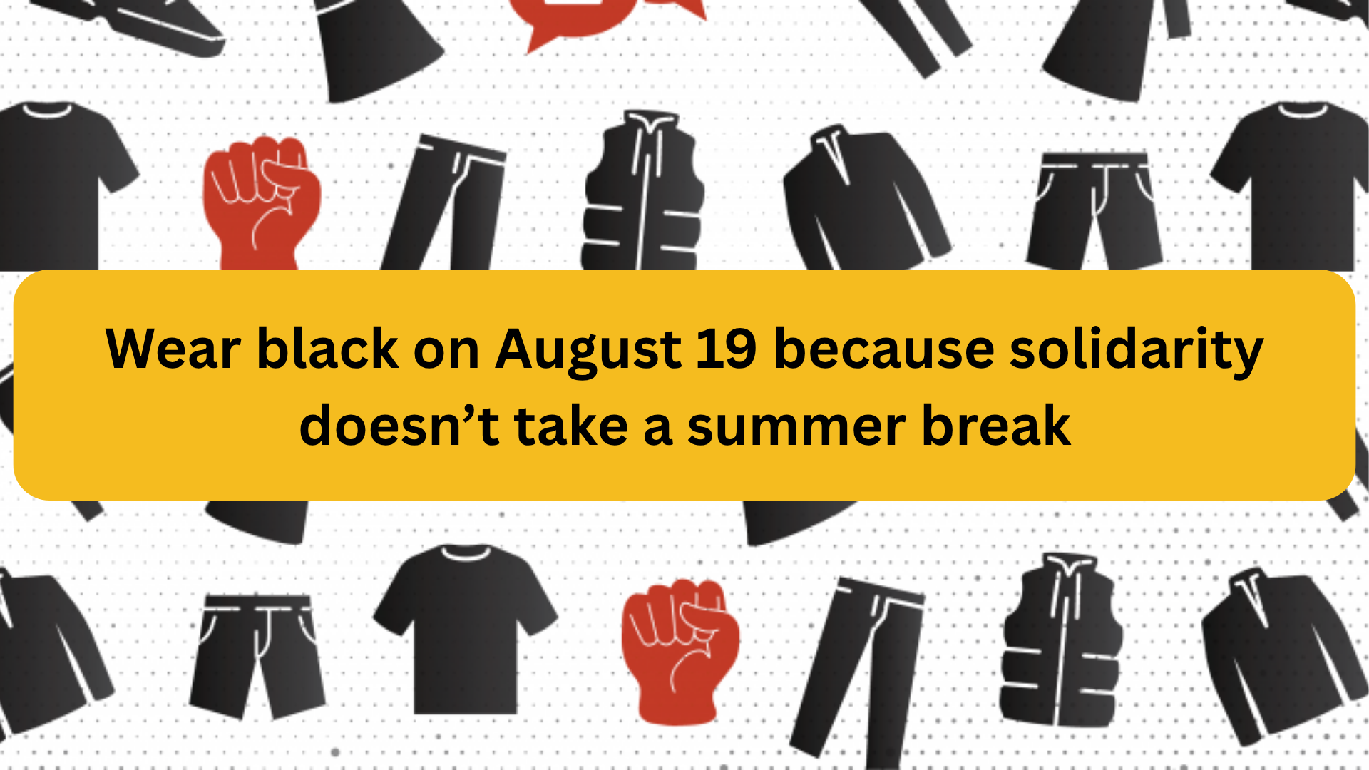 Wear black on August 19 because solidarity doesn’t take a summer break